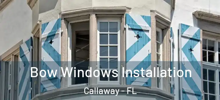  Bow Windows Installation Callaway - FL
